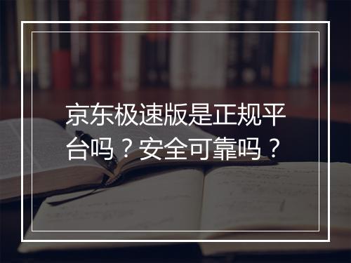 京东极速版是正规平台吗？安全可靠吗？
