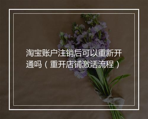 淘宝账户注销后可以重新开通吗（重开店铺激活流程）