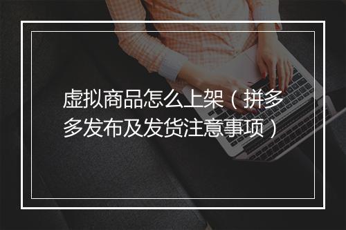 虚拟商品怎么上架（拼多多发布及发货注意事项）