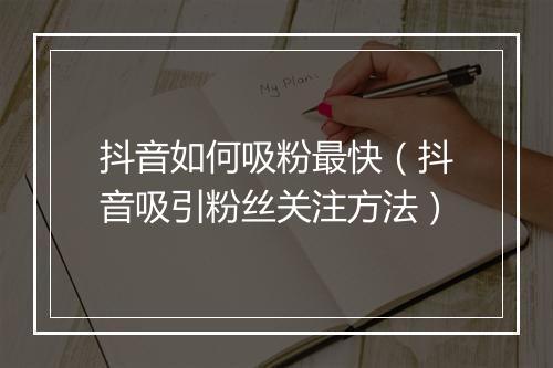 抖音如何吸粉最快（抖音吸引粉丝关注方法）