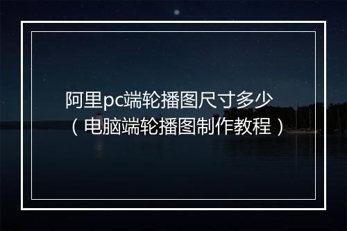 阿里pc端轮播图尺寸多少（电脑端轮播图制作教程）