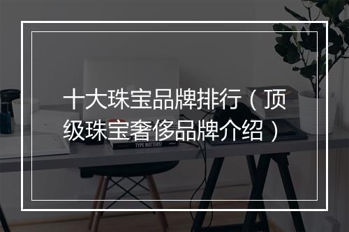 十大珠宝品牌排行（顶级珠宝奢侈品牌介绍）