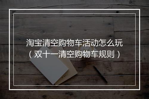 淘宝清空购物车活动怎么玩（双十一清空购物车规则）