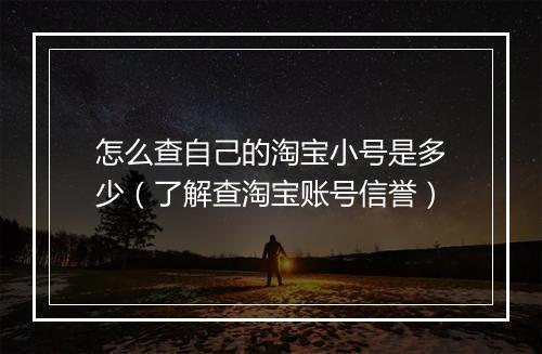 怎么查自己的淘宝小号是多少（了解查淘宝账号信誉）
