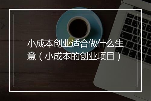 小成本创业适合做什么生意（小成本的创业项目）