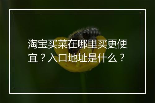 淘宝买菜在哪里买更便宜？入口地址是什么？