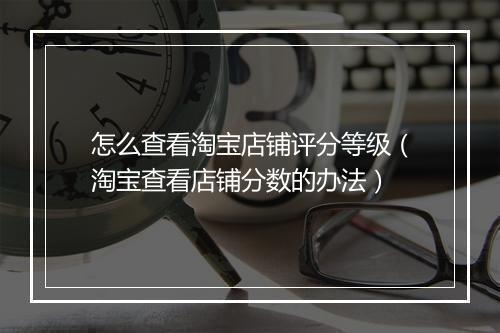怎么查看淘宝店铺评分等级（淘宝查看店铺分数的办法）