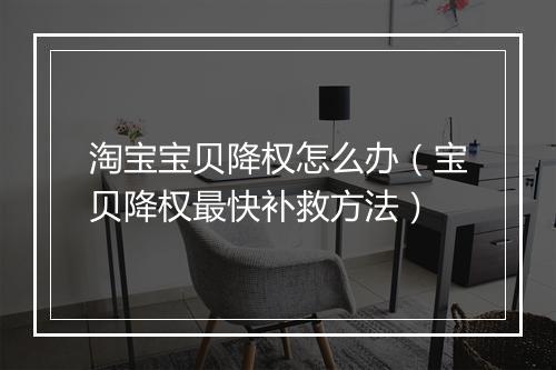 淘宝宝贝降权怎么办（宝贝降权最快补救方法）