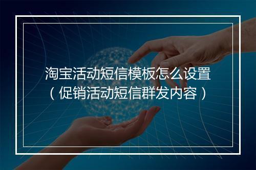 淘宝活动短信模板怎么设置（促销活动短信群发内容）