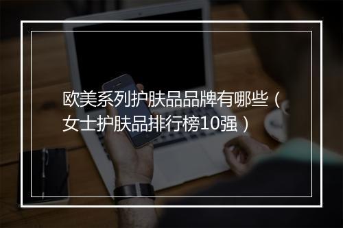 欧美系列护肤品品牌有哪些（女士护肤品排行榜10强）