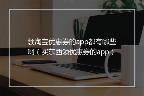 领淘宝优惠券的app都有哪些啊（买东西领优惠券的app）