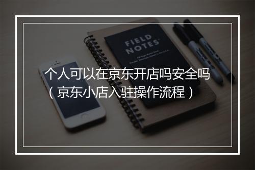 个人可以在京东开店吗安全吗（京东小店入驻操作流程）