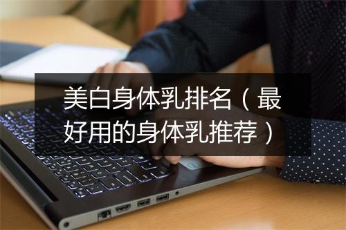 美白身体乳排名（最好用的身体乳推荐）