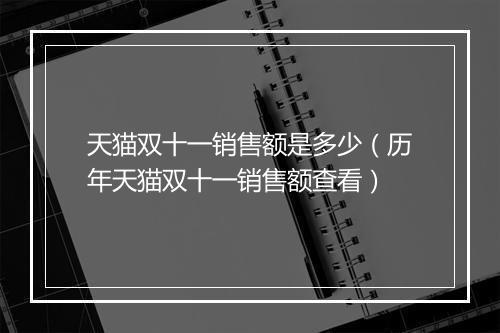 天猫双十一销售额是多少（历年天猫双十一销售额查看）