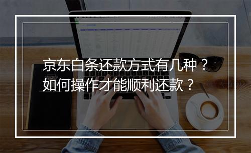京东白条还款方式有几种？如何操作才能顺利还款？