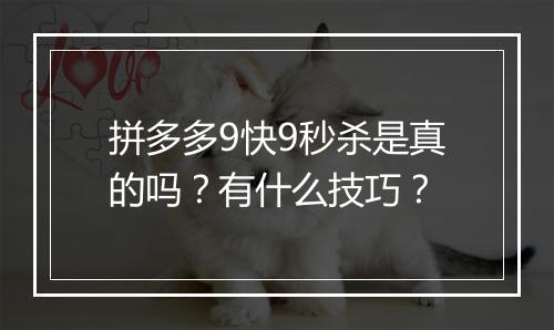 拼多多9快9秒杀是真的吗？有什么技巧？