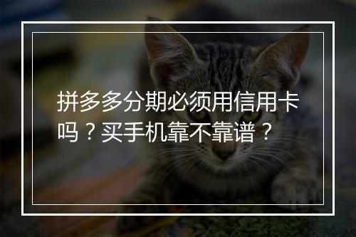 拼多多分期必须用信用卡吗？买手机靠不靠谱？