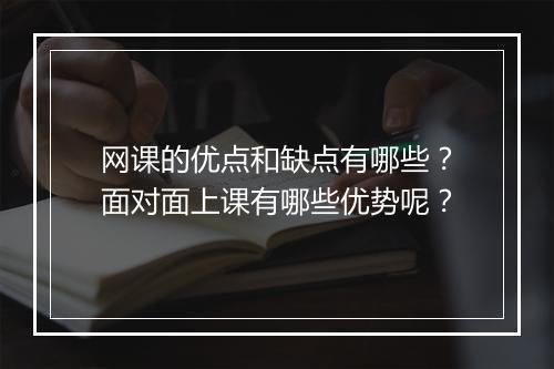 网课的优点和缺点有哪些？面对面上课有哪些优势呢？