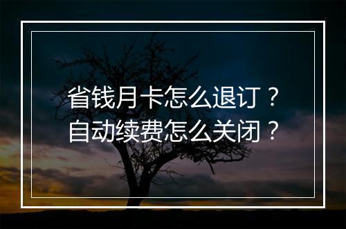 省钱月卡怎么退订？自动续费怎么关闭？