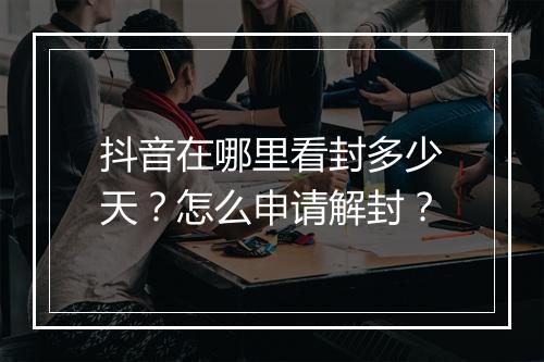 抖音在哪里看封多少天？怎么申请解封？