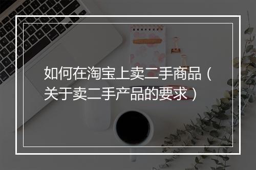 如何在淘宝上卖二手商品（关于卖二手产品的要求）