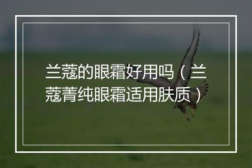 兰蔻的眼霜好用吗（兰蔻菁纯眼霜适用肤质）
