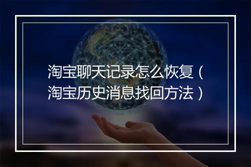 淘宝聊天记录怎么恢复（淘宝历史消息找回方法）