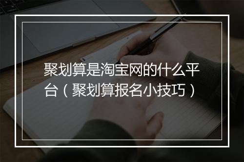 聚划算是淘宝网的什么平台（聚划算报名小技巧）