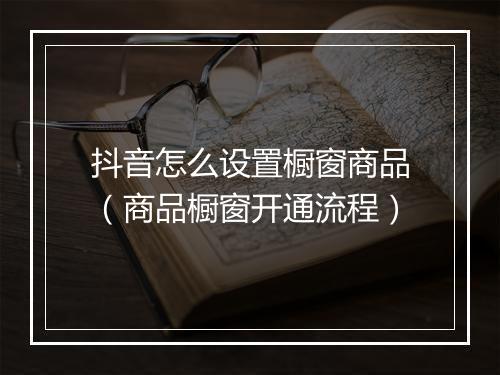 抖音怎么设置橱窗商品（商品橱窗开通流程）