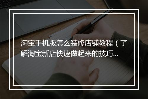 淘宝手机版怎么装修店铺教程（了解淘宝新店快速做起来的技巧）