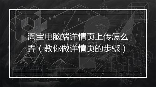 淘宝电脑端详情页上传怎么弄（教你做详情页的步骤）