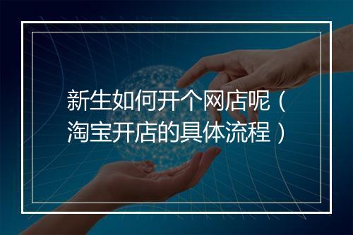 新生如何开个网店呢（淘宝开店的具体流程）