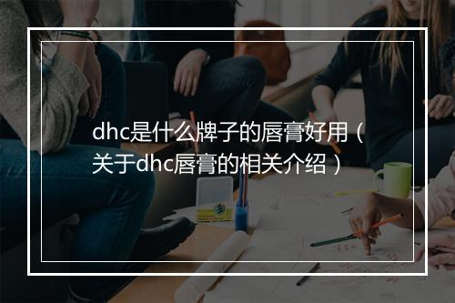 dhc是什么牌子的唇膏好用（关于dhc唇膏的相关介绍）