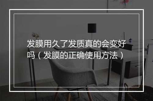 发膜用久了发质真的会变好吗（发膜的正确使用方法）