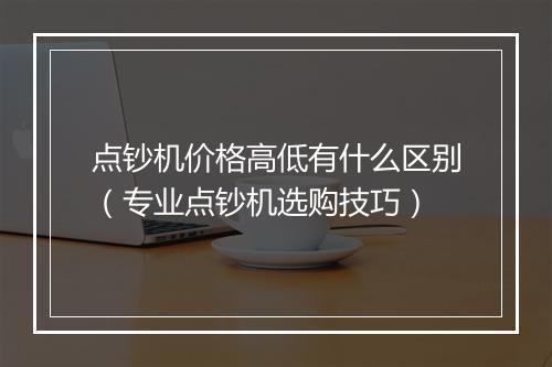 点钞机价格高低有什么区别（专业点钞机选购技巧）