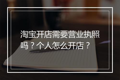 淘宝开店需要营业执照吗？个人怎么开店？