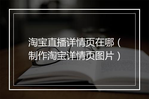 淘宝直播详情页在哪（制作淘宝详情页图片）