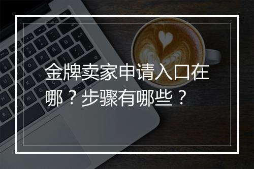 金牌卖家申请入口在哪？步骤有哪些？