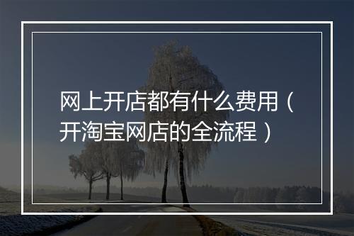 网上开店都有什么费用（开淘宝网店的全流程）
