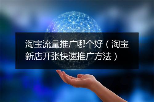 淘宝流量推广哪个好（淘宝新店开张快速推广方法）