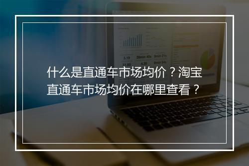 什么是直通车市场均价？淘宝直通车市场均价在哪里查看？