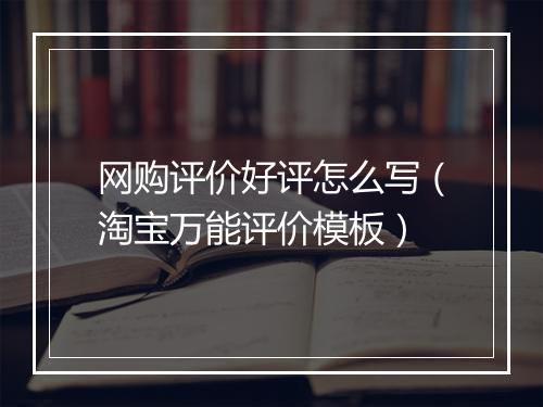 网购评价好评怎么写（淘宝万能评价模板）