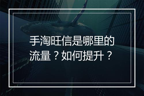 手淘旺信是哪里的流量？如何提升？