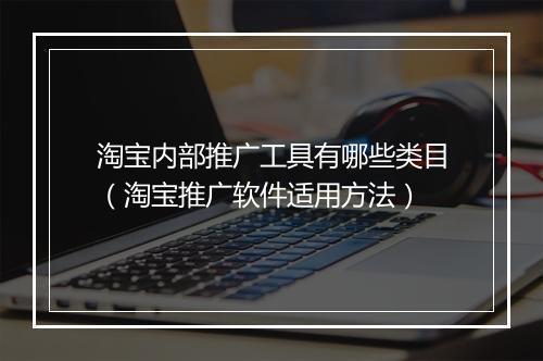 淘宝内部推广工具有哪些类目（淘宝推广软件适用方法）