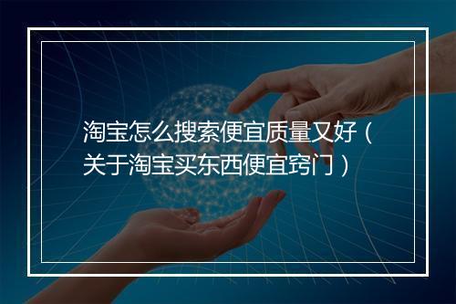 淘宝怎么搜索便宜质量又好（关于淘宝买东西便宜窍门）