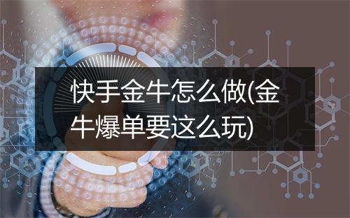 快手金牛怎么做(金牛爆单要这么玩)