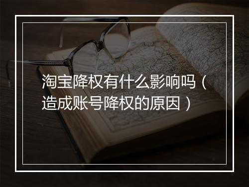 淘宝降权有什么影响吗（造成账号降权的原因）