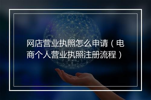 网店营业执照怎么申请（电商个人营业执照注册流程）