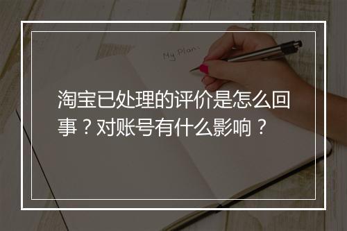 淘宝已处理的评价是怎么回事？对账号有什么影响？