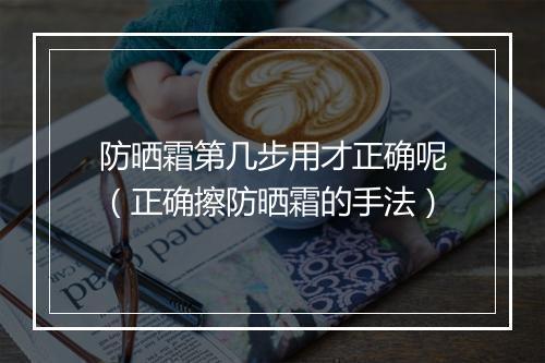 防晒霜第几步用才正确呢（正确擦防晒霜的手法）
